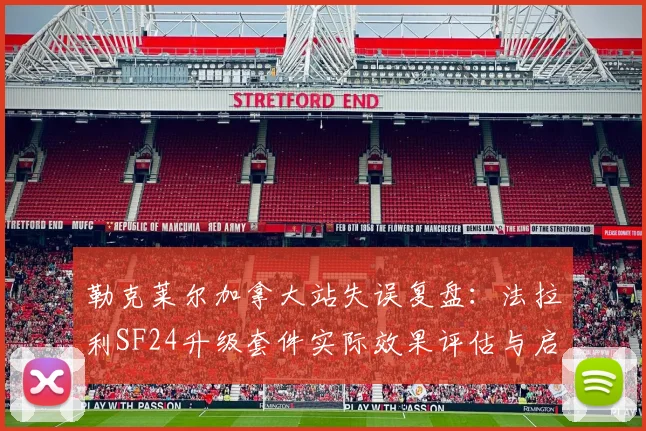 勒克莱尔加拿大站失误复盘：法拉利SF24升级套件实际效果评估与启示