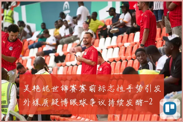 吴艳妮世锦赛赛前标志性手势引发外媒质疑博眼球争议持续发酵