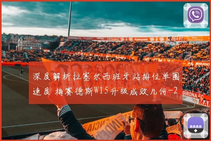 深度解析拉塞尔西班牙站排位单圈速度 梅赛德斯W15升级成效几何