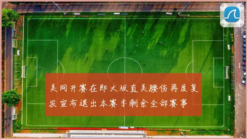 美网开赛在即大坂直美腰伤再度复发宣布退出本赛季剩余全部赛事