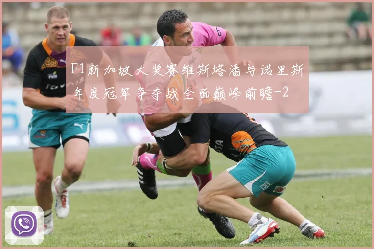 F1新加坡大奖赛维斯塔潘与诺里斯年度冠军争夺战全面巅峰前瞻