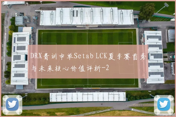 DRX青训中单Setab LCK夏季赛首秀与未来核心价值评析