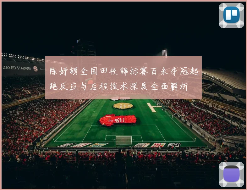 陈妤颉全国田径锦标赛百米夺冠起跑反应与后程技术深度全面解析