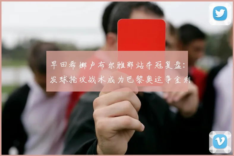 早田希娜卢布尔雅那站夺冠复盘：发球抢攻战术成为巴黎奥运争金利器